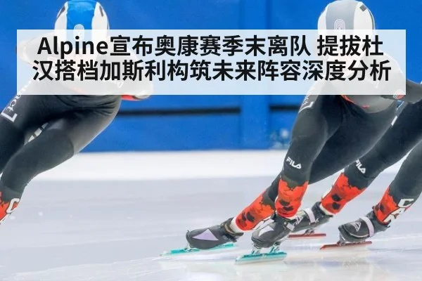 Alpine宣布奥康赛季末离队 提拔杜汉搭档加斯利构筑未来阵容深度分析