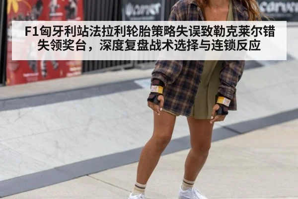 F1匈牙利站法拉利轮胎策略失误致勒克莱尔错失领奖台，深度复盘战术选择与连锁反应
