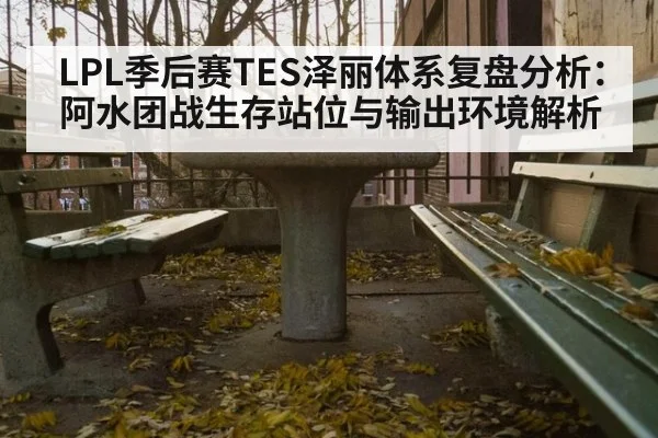 LPL季后赛TES泽丽体系复盘分析:阿水团战生存站位与输出环境解析