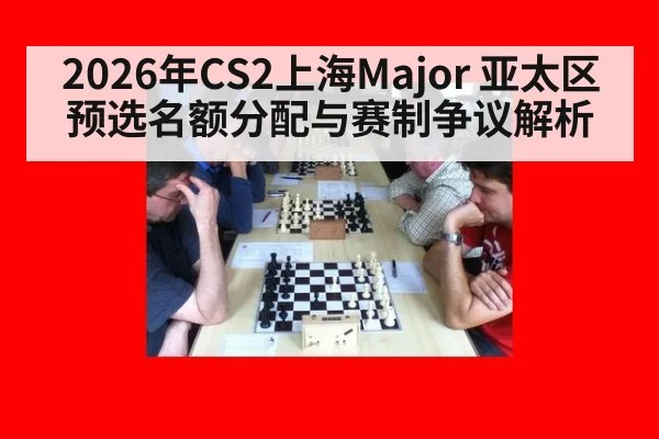 2026年CS2上海Major 亚太区预选名额分配与赛制争议解析